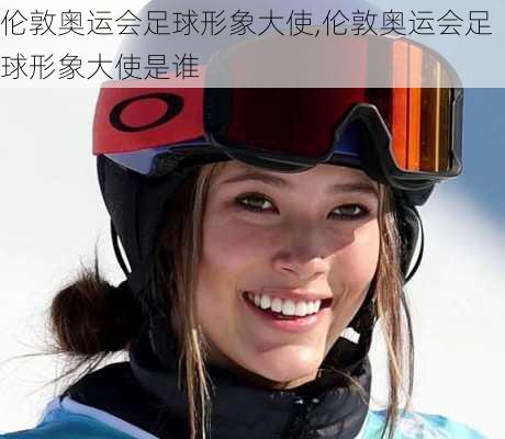 伦敦奥运会足球形象大使,伦敦奥运会足球形象大使是谁