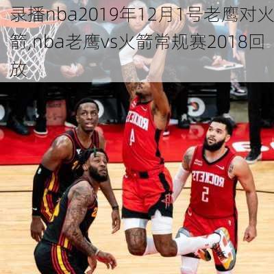 录播nba2019年12月1号老鹰对火箭,nba老鹰vs火箭常规赛2018回放