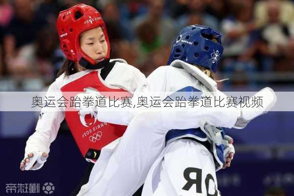 奥运会跆拳道比赛,奥运会跆拳道比赛视频
