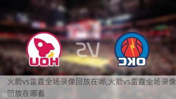火箭vs雷霆全场录像回放在哪,火箭vs雷霆全场录像回放在哪看