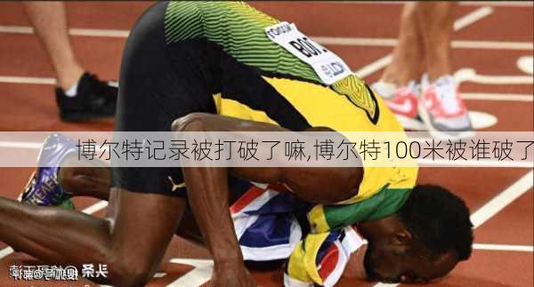 博尔特记录被打破了嘛,博尔特100米被谁破了