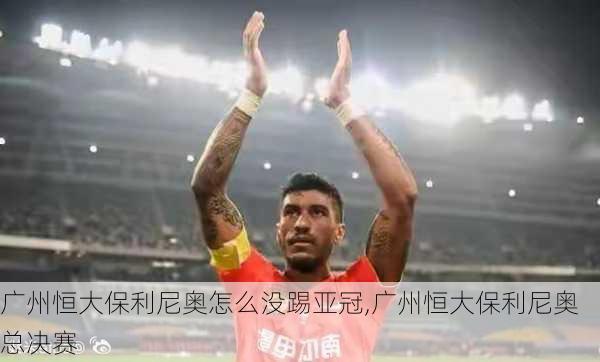 广州恒大保利尼奥怎么没踢亚冠,广州恒大保利尼奥总决赛