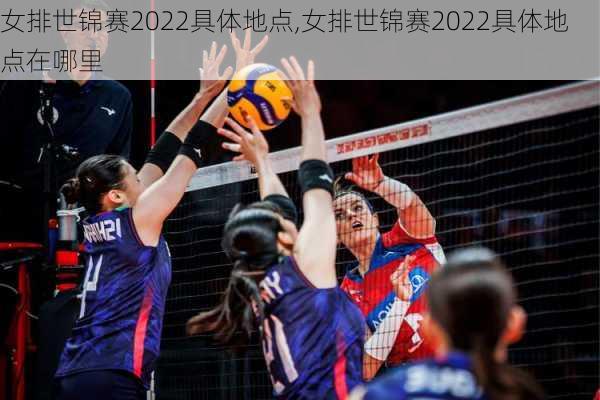 女排世锦赛2022具体地点,女排世锦赛2022具体地点在哪里