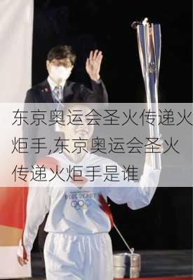 东京奥运会圣火传递火炬手,东京奥运会圣火传递火炬手是谁