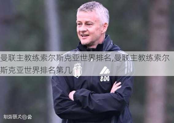 曼联主教练索尔斯克亚世界排名,曼联主教练索尔斯克亚世界排名第几