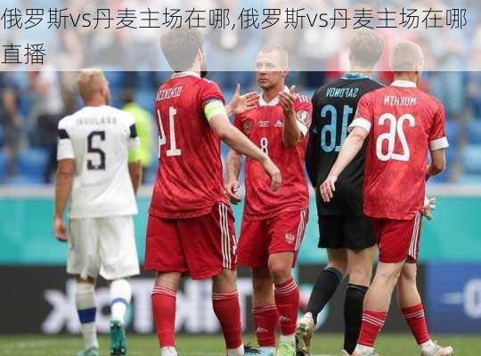 俄罗斯vs丹麦主场在哪,俄罗斯vs丹麦主场在哪直播