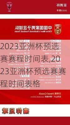 2023亚洲杯预选赛赛程时间表,2023亚洲杯预选赛赛程时间表格
