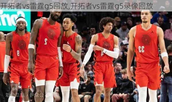 开拓者vs雷霆g5回放,开拓者vs雷霆g5录像回放