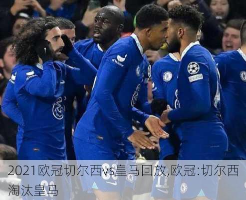 2021欧冠切尔西vs皇马回放,欧冠:切尔西淘汰皇马
