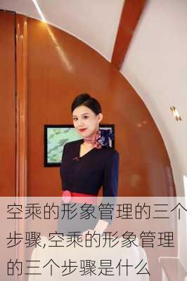 空乘的形象管理的三个步骤,空乘的形象管理的三个步骤是什么