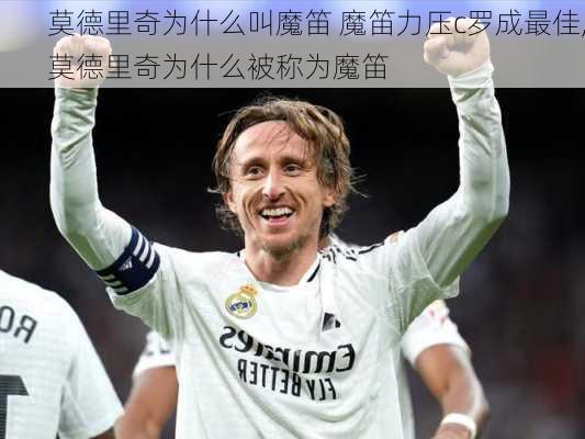 莫德里奇为什么叫魔笛 魔笛力压c罗成最佳,莫德里奇为什么被称为魔笛