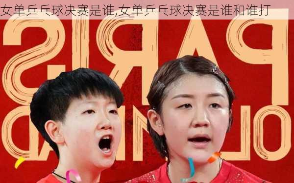 女单乒乓球决赛是谁,女单乒乓球决赛是谁和谁打