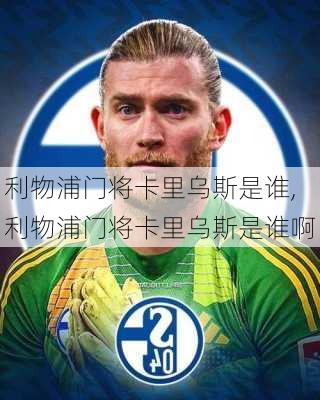利物浦门将卡里乌斯是谁,利物浦门将卡里乌斯是谁啊