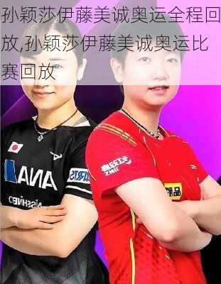 孙颖莎伊藤美诚奥运全程回放,孙颖莎伊藤美诚奥运比赛回放