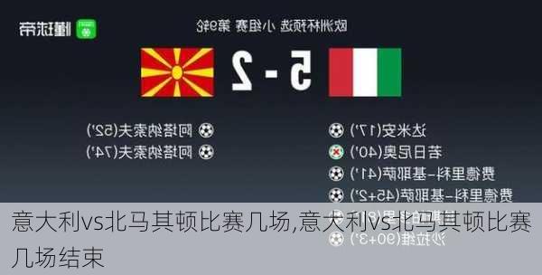 意大利vs北马其顿比赛几场,意大利vs北马其顿比赛几场结束