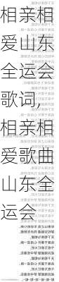 相亲相爱山东全运会歌词,相亲相爱歌曲山东全运会