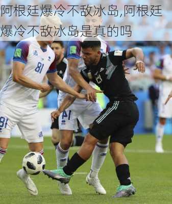 阿根廷爆冷不敌冰岛,阿根廷爆冷不敌冰岛是真的吗