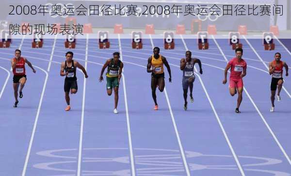2008年奥运会田径比赛,2008年奥运会田径比赛间隙的现场表演