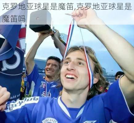 克罗地亚球星是魔笛,克罗地亚球星是魔笛吗