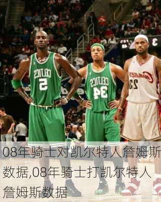 08年骑士对凯尔特人詹姆斯数据,08年骑士打凯尔特人詹姆斯数据