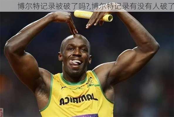 博尔特记录被破了吗?,博尔特记录有没有人破了