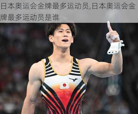 日本奥运会金牌最多运动员,日本奥运会金牌最多运动员是谁