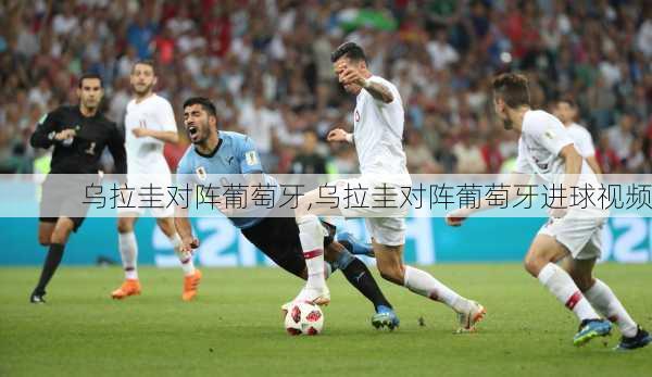 乌拉圭对阵葡萄牙,乌拉圭对阵葡萄牙进球视频