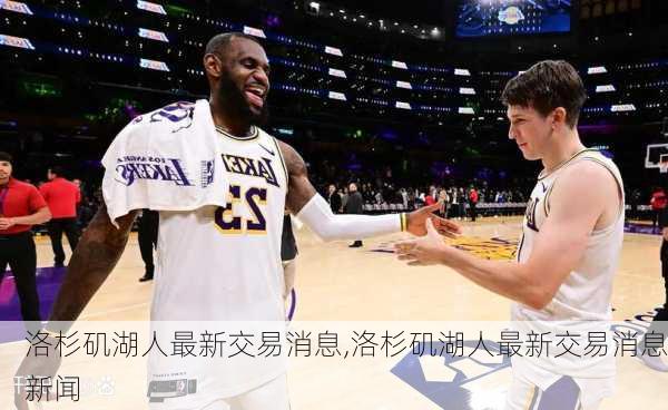 洛杉矶湖人最新交易消息,洛杉矶湖人最新交易消息新闻