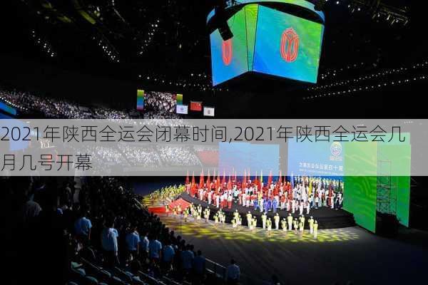 2021年陕西全运会闭幕时间,2021年陕西全运会几月几号开幕