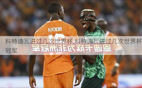 科特迪瓦进过几次世界杯,科特迪瓦进过几次世界杯冠军