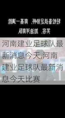 河南建业足球队最新消息今天,河南建业足球队最新消息今天比赛