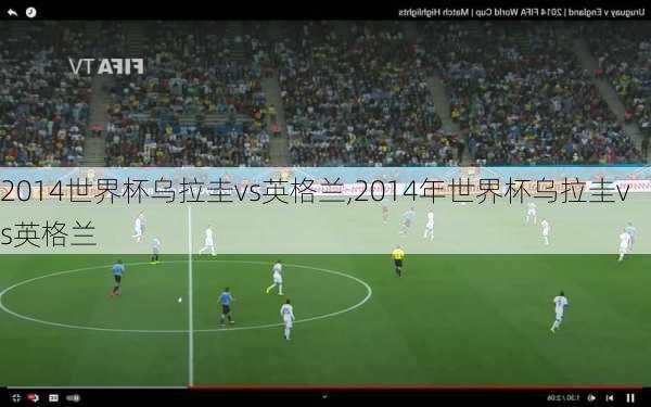 2014世界杯乌拉圭vs英格兰,2014年世界杯乌拉圭vs英格兰