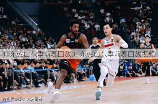 广东vs山东季前赛回放,广东vs山东季前赛回放视频