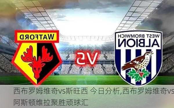 西布罗姆维奇vs斯旺西 今日分析,西布罗姆维奇vs阿斯顿维拉聚胜顽球汇
