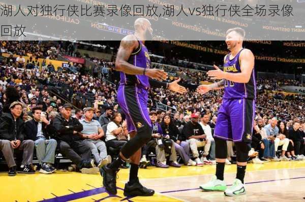 湖人对独行侠比赛录像回放,湖人vs独行侠全场录像回放