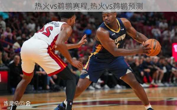 热火vs鹈鹕赛程,热火vs鹈鹕预测