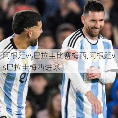 阿根廷vs巴拉圭比赛梅西,阿根廷vs巴拉圭梅西进球