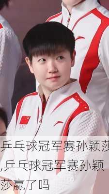 乒乓球冠军赛孙颖莎,乒乓球冠军赛孙颖莎赢了吗