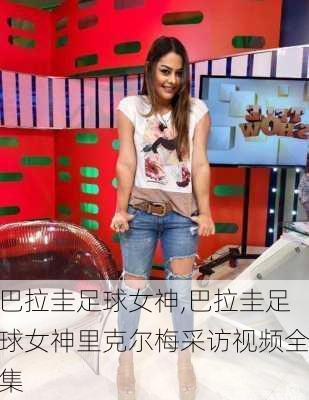 巴拉圭足球女神,巴拉圭足球女神里克尔梅采访视频全集