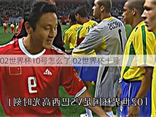 02世界杯10号怎么了,02世界杯十号