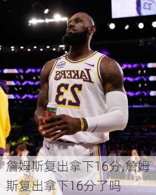 詹姆斯复出拿下16分,詹姆斯复出拿下16分了吗