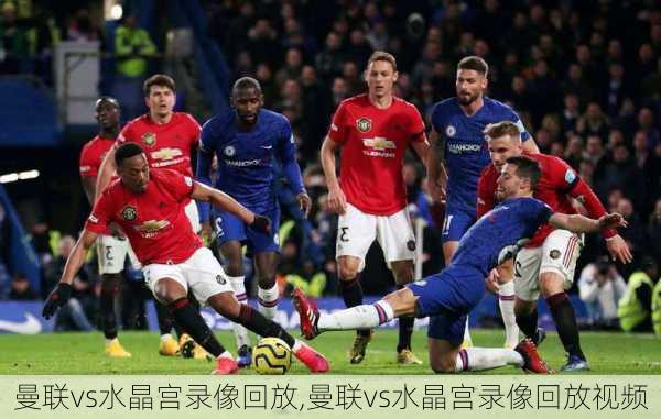 曼联vs水晶宫录像回放,曼联vs水晶宫录像回放视频