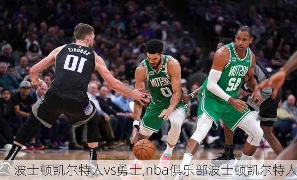 波士顿凯尔特人vs勇士,nba俱乐部波士顿凯尔特人