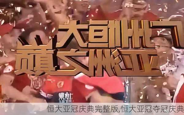 恒大亚冠庆典完整版,恒大亚冠夺冠庆典