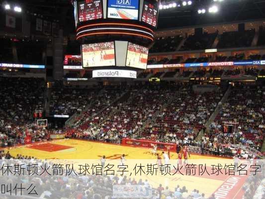 休斯顿火箭队球馆名字,休斯顿火箭队球馆名字叫什么