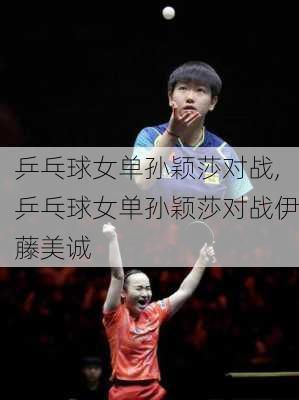 乒乓球女单孙颖莎对战,乒乓球女单孙颖莎对战伊藤美诚