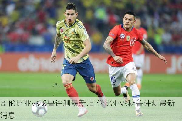 哥伦比亚vs秘鲁评测最新,哥伦比亚vs秘鲁评测最新消息