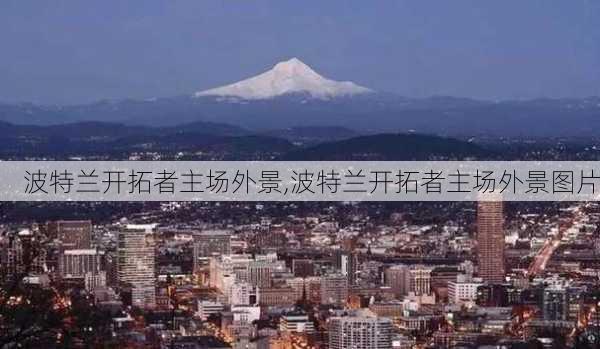 波特兰开拓者主场外景,波特兰开拓者主场外景图片