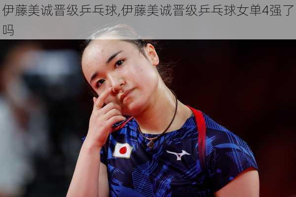 伊藤美诚晋级乒乓球,伊藤美诚晋级乒乓球女单4强了吗