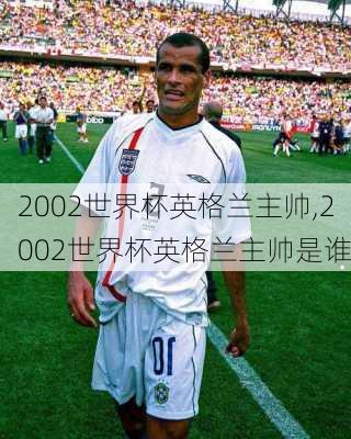 2002世界杯英格兰主帅,2002世界杯英格兰主帅是谁
